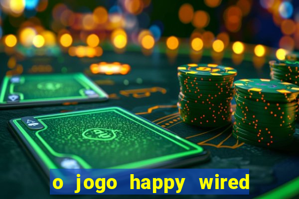 o jogo happy wired paga mesmo